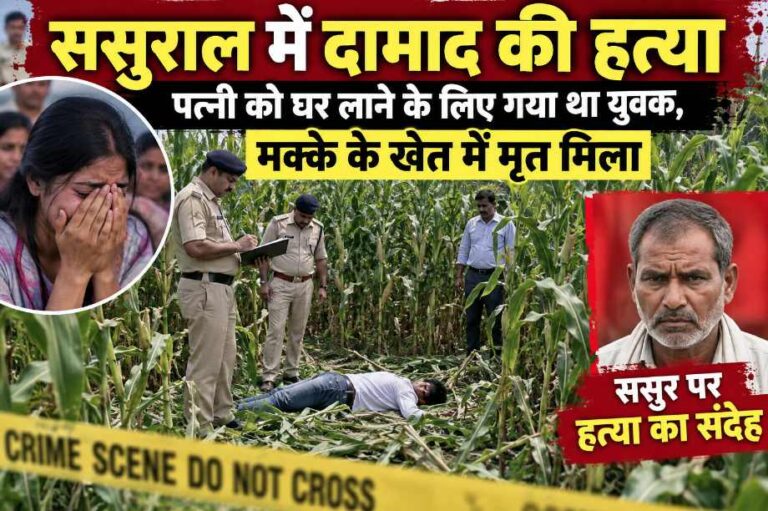 ससुराल में दामाद की हत्या, पत्नी को घर लाने के लिए गया था युवक, मक्के के खेत में मृत मिला, ससुर पर हत्या का संदेह